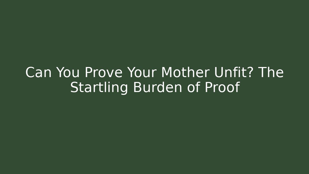 Can You Prove Your Mother Unfit? The Startling Burden of Proof - WealthxGroup