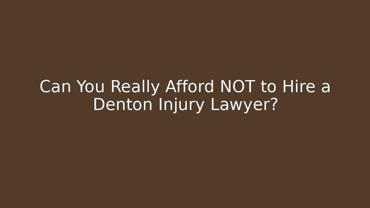Can You Really Afford NOT to Hire a Denton Injury Lawyer?