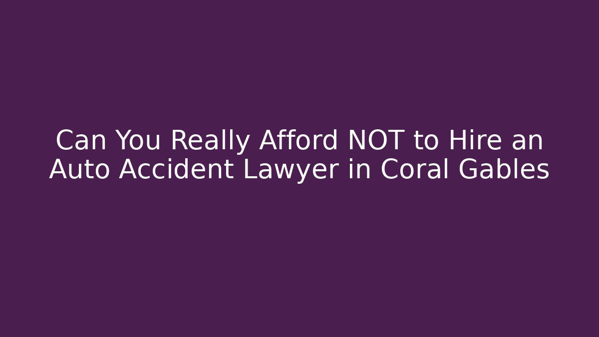 Can You Really Afford NOT to Hire an Auto Accident Lawyer in Coral Gables