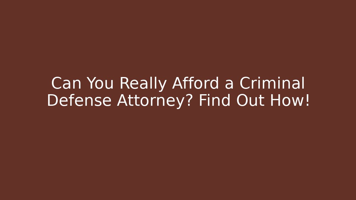 Can You Really Afford a Criminal Defense Attorney? Find Out How!