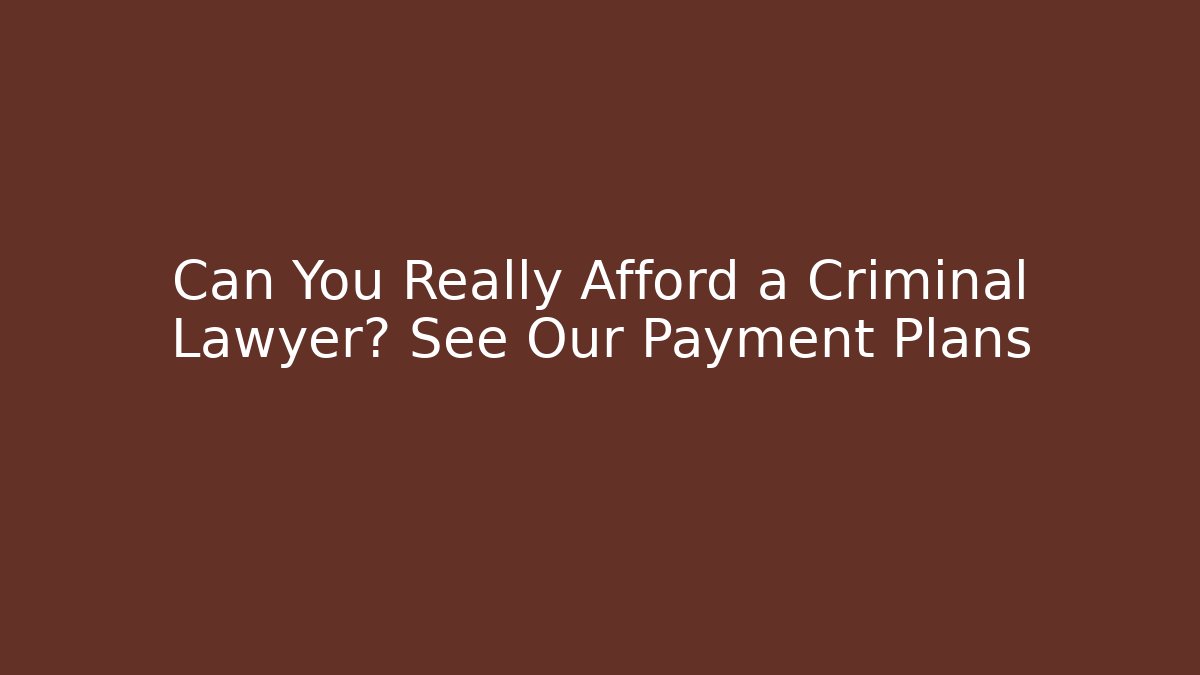 Can You Really Afford a Criminal Lawyer? See Our Payment Plans