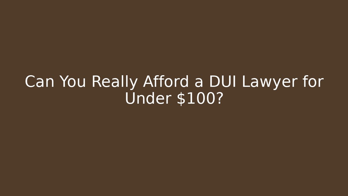 Can You Really Afford a DUI Lawyer for Under $100?