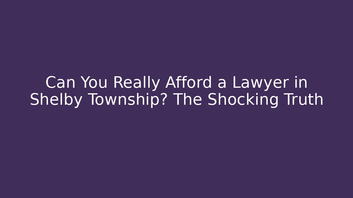 Can You Really Afford a Lawyer in Shelby Township? The Shocking Truth