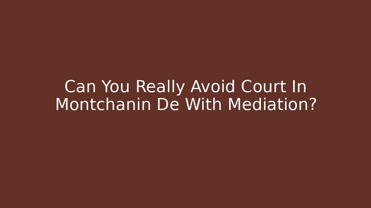 Can You Really Avoid Court In Montchanin De With Mediation?