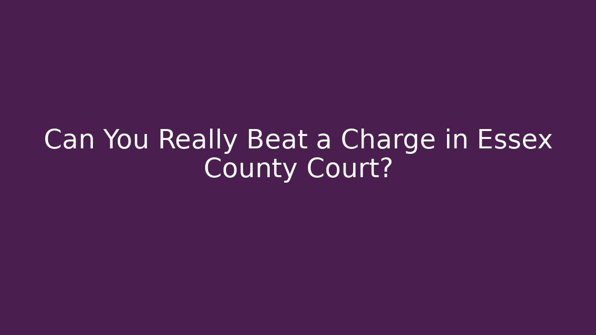 Can You Really Beat a Charge in Essex County Court?