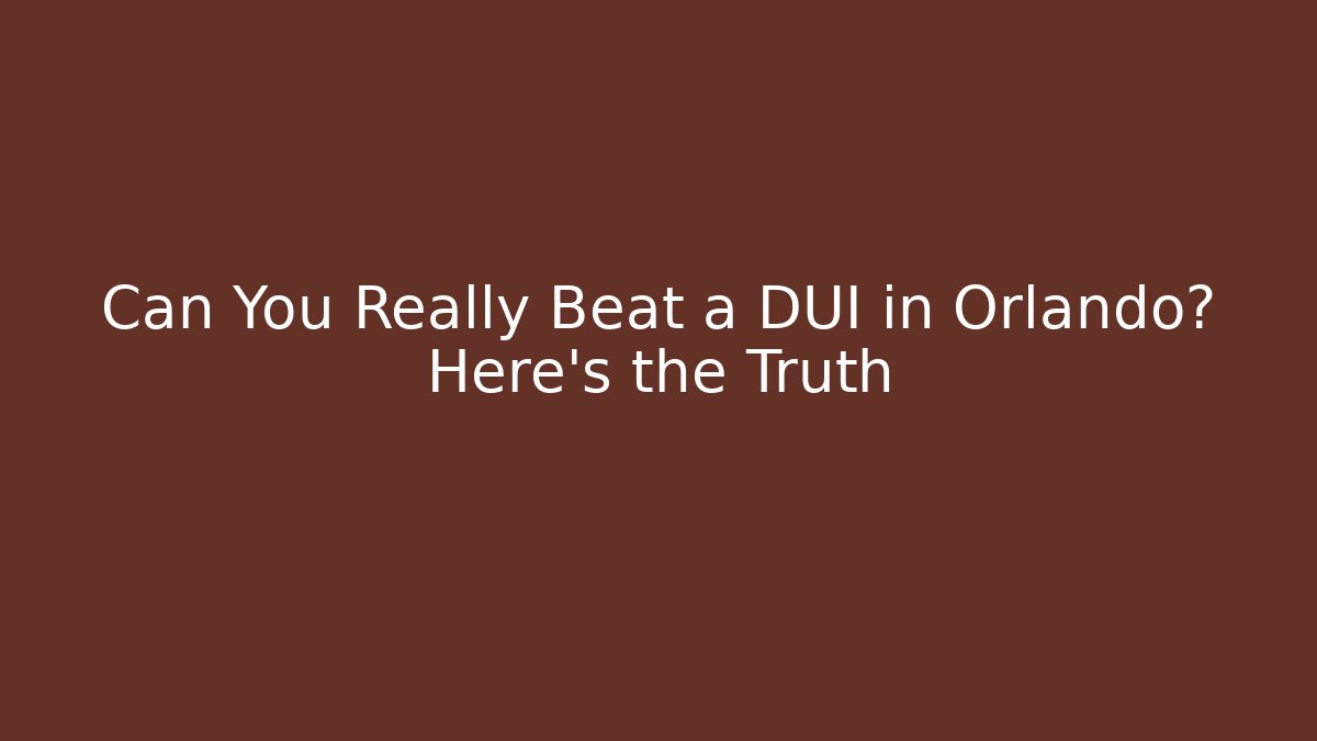 Can You Really Beat a DUI in Orlando? Here's the Truth
