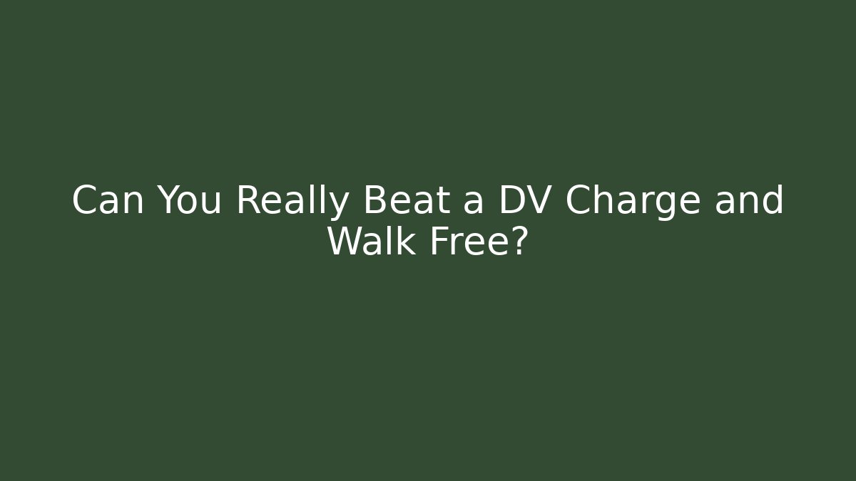 Can You Really Beat a DV Charge and Walk Free?