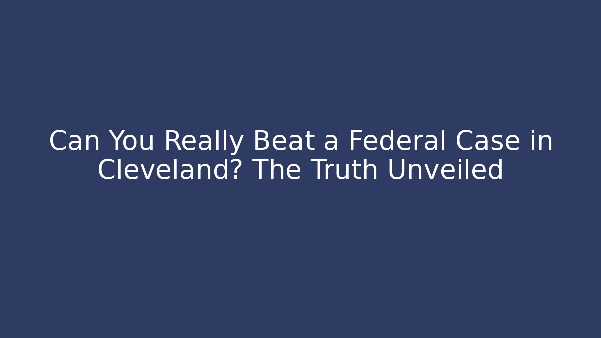 Can You Really Beat a Federal Case in Cleveland? The Truth Unveiled