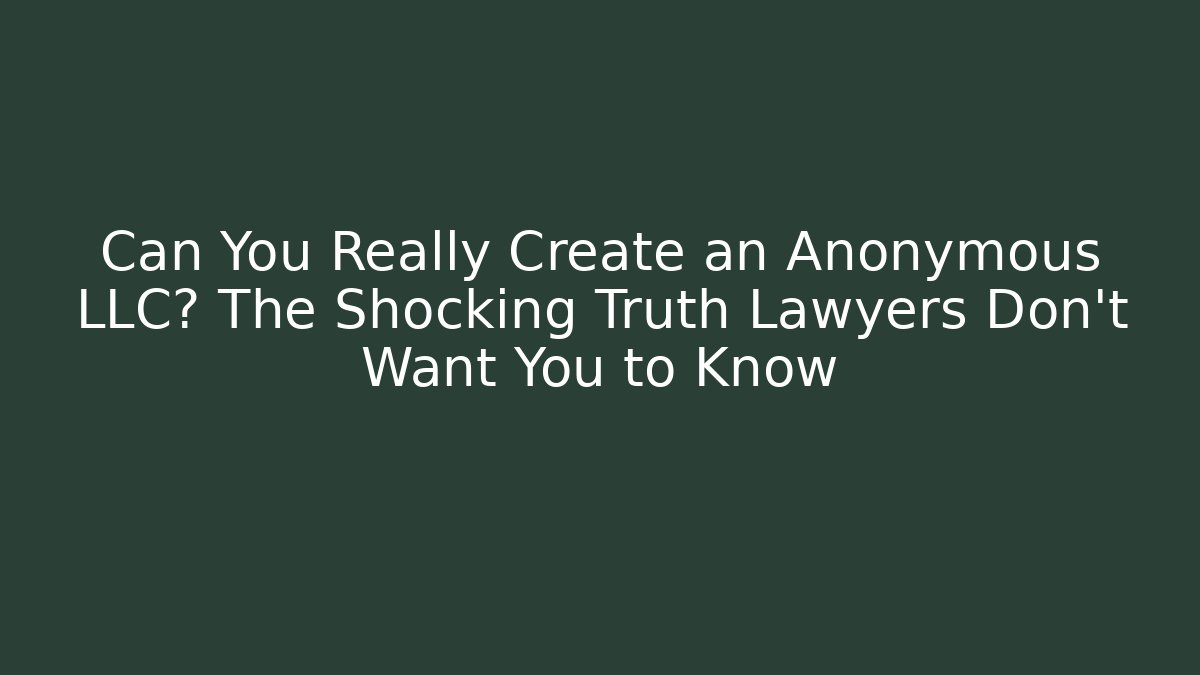 Can You Really Create an Anonymous LLC? The Shocking Truth Lawyers Don't Want You to Know