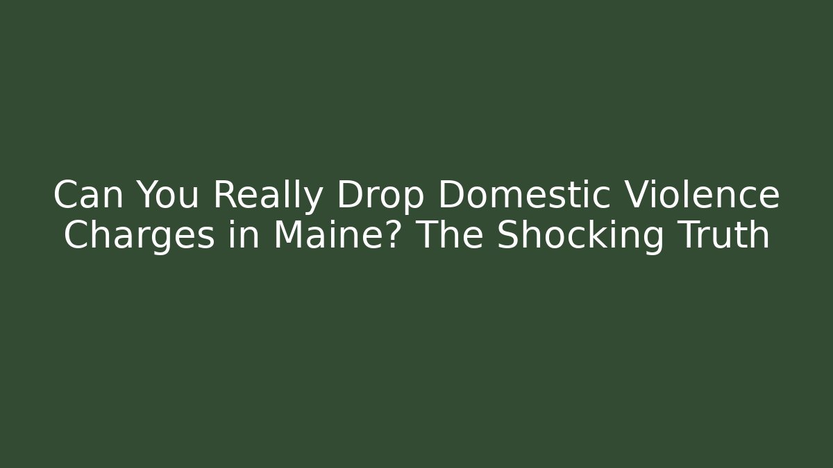 Can You Really Drop Domestic Violence Charges in Maine? The Shocking Truth