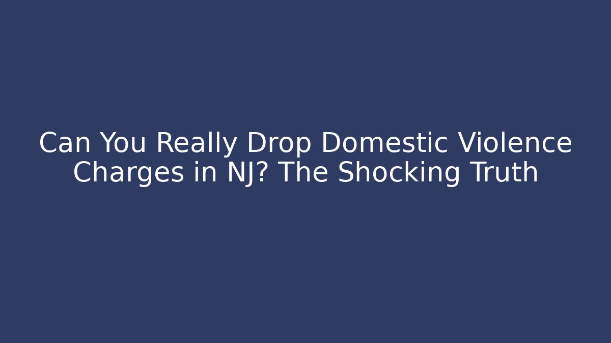 Can You Really Drop Domestic Violence Charges in NJ? The Shocking Truth