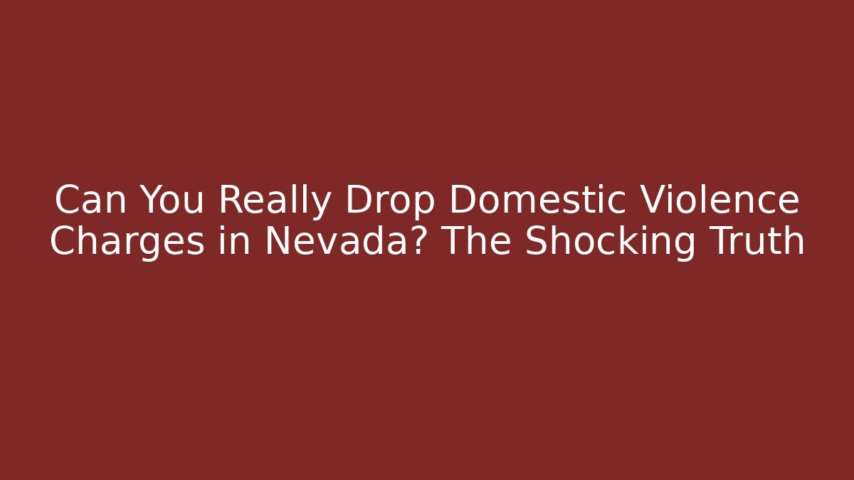 Can You Really Drop Domestic Violence Charges in Nevada? The Shocking Truth
