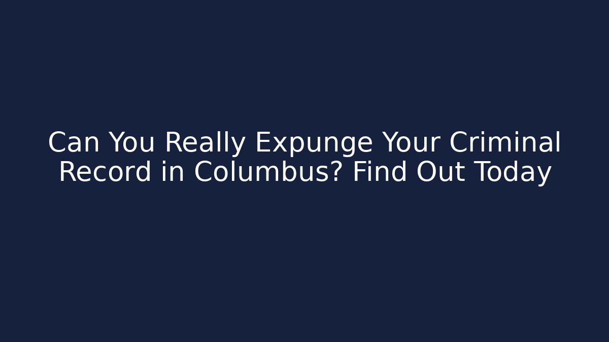 Can You Really Expunge Your Criminal Record in Columbus? Find Out Today