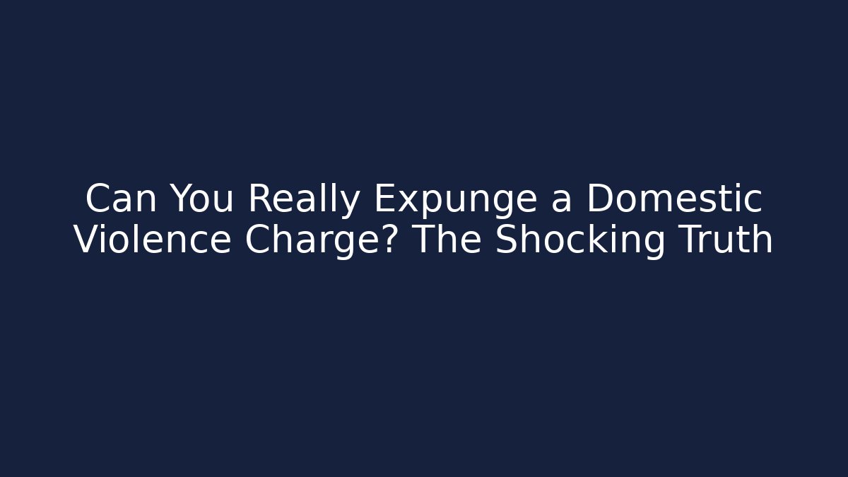 Can You Really Expunge a Domestic Violence Charge? The Shocking Truth