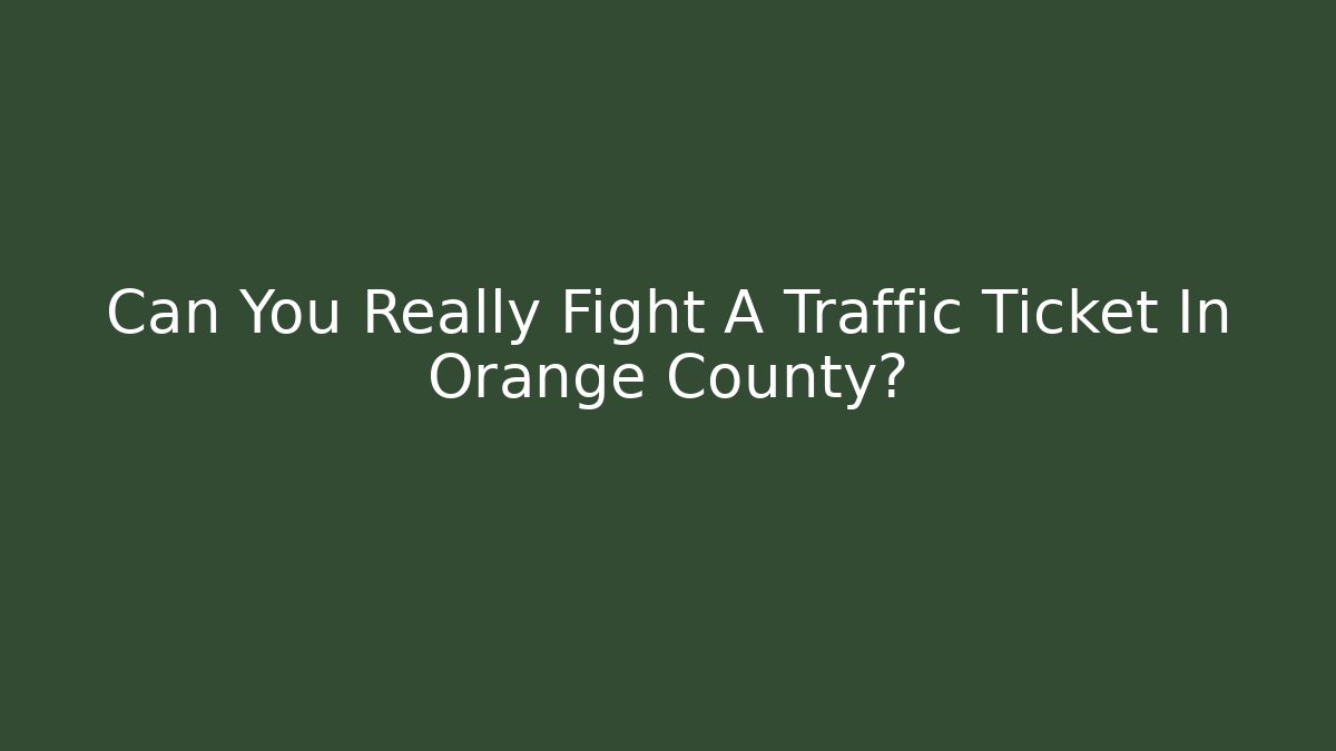 Can You Really Fight A Traffic Ticket In Orange County? - WealthxGroup