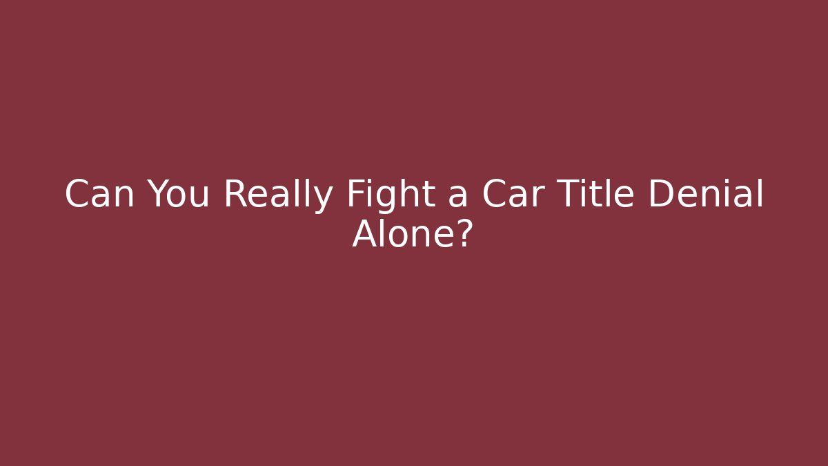 Can You Really Fight a Car Title Denial Alone?