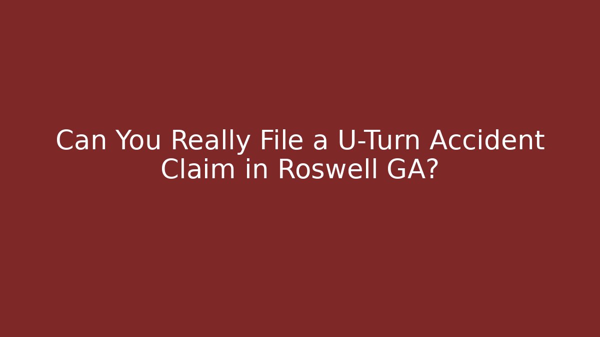 Can You Really File a U-Turn Accident Claim in Roswell GA?