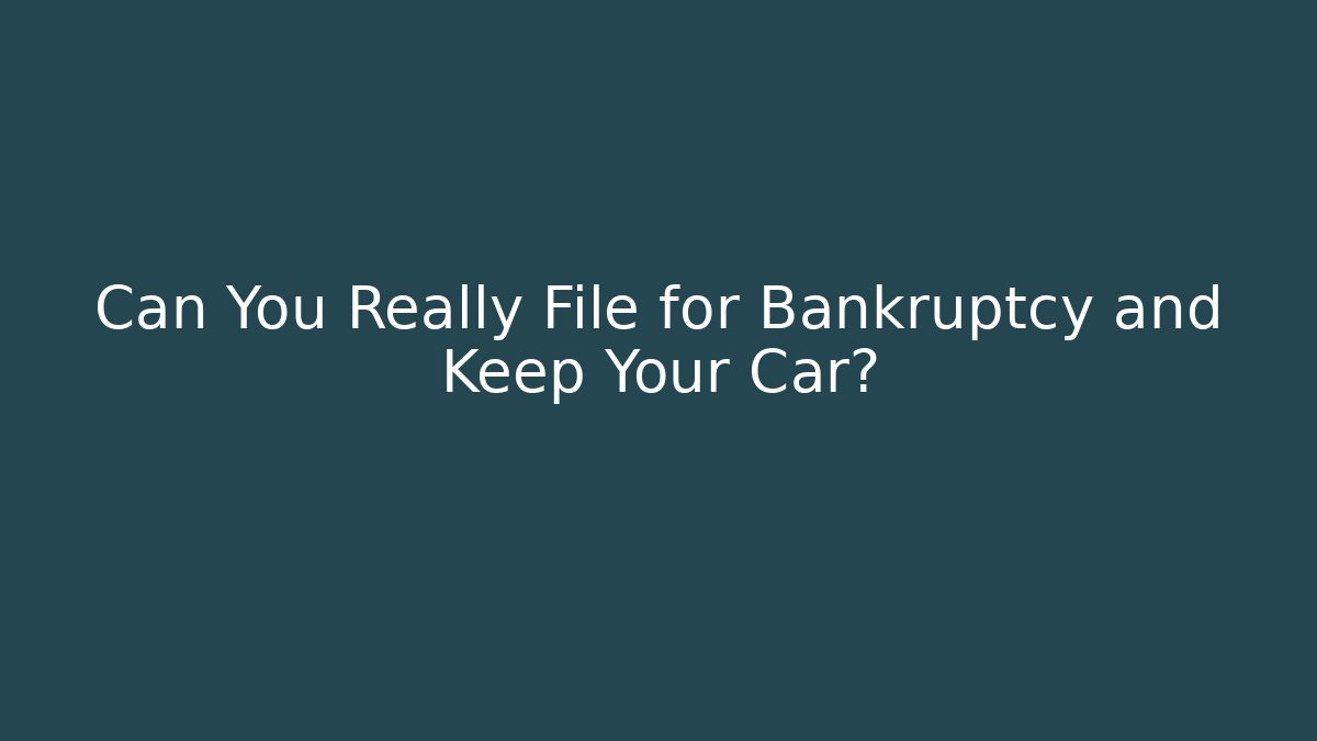 Can You Really File for Bankruptcy and Keep Your Car?