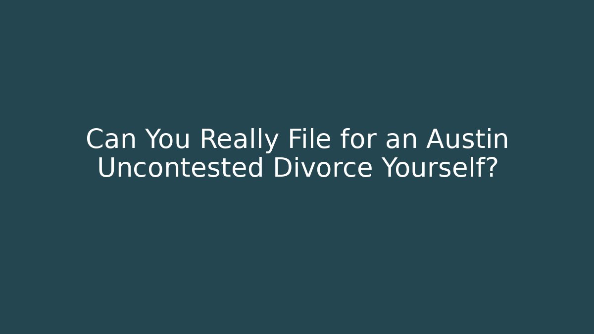 Can You Really File for an Austin Uncontested Divorce Yourself? - WealthxGroup