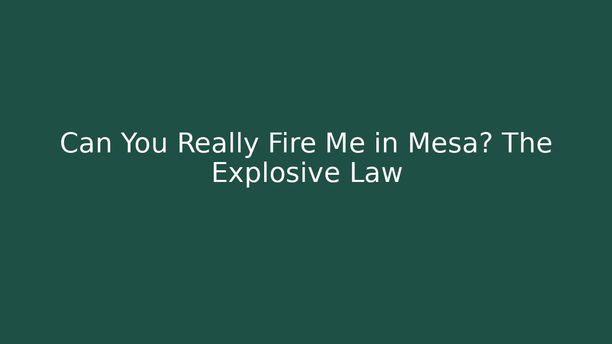 Can You Really Fire Me in Mesa? The Explosive Law