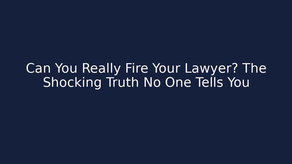 Can You Really Fire Your Lawyer? The Shocking Truth No One Tells You