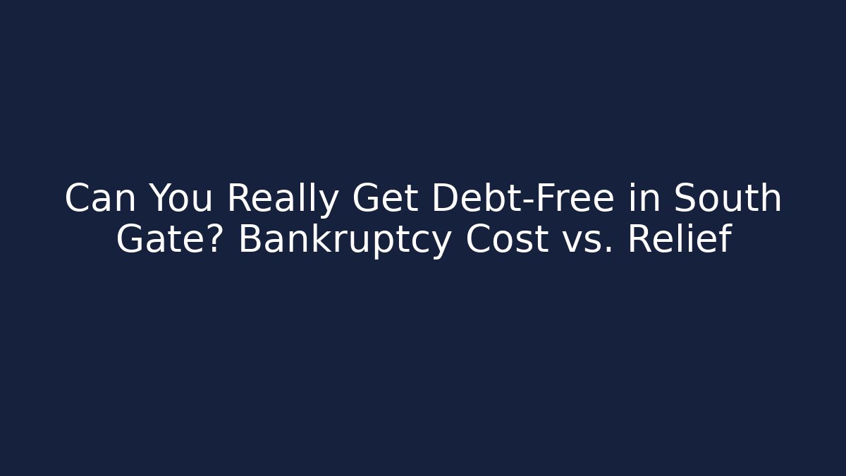 Can You Really Get Debt-Free in South Gate? Bankruptcy Cost vs. Relief