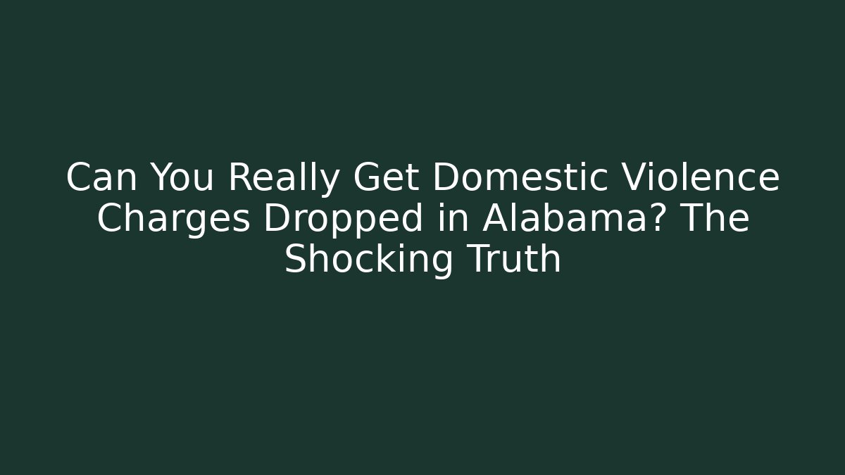 Can You Really Get Domestic Violence Charges Dropped in Alabama? The Shocking Truth