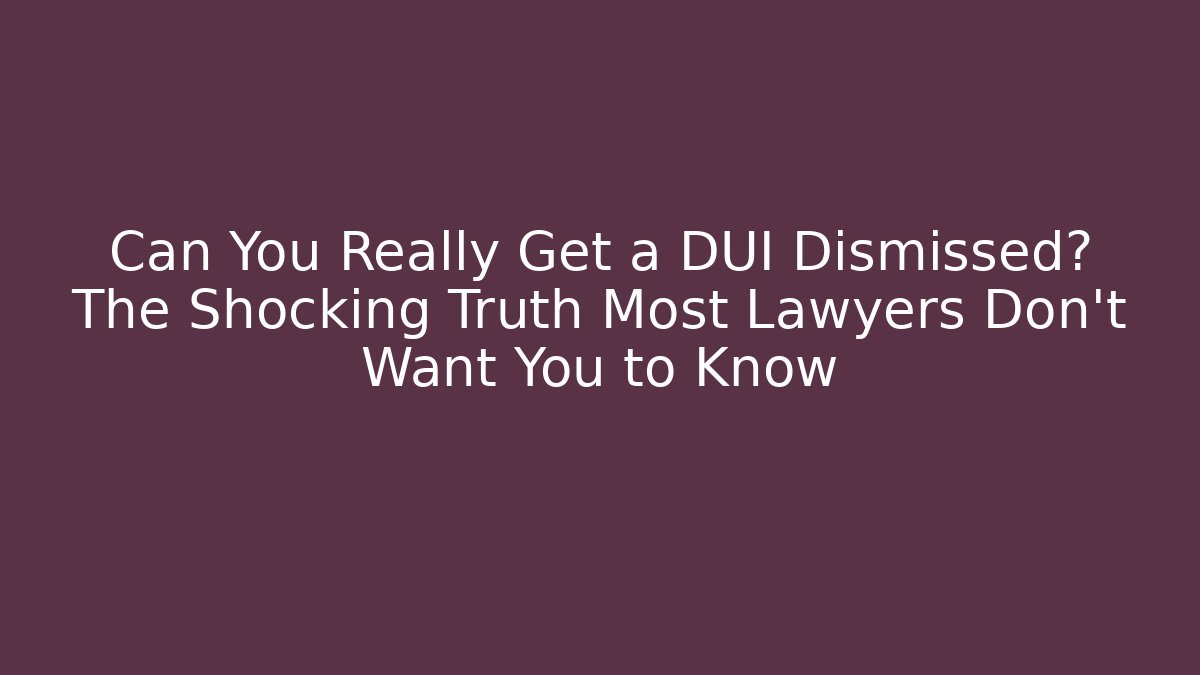 Can You Really Get a DUI Dismissed? The Shocking Truth Most Lawyers Don’t Want You to Know