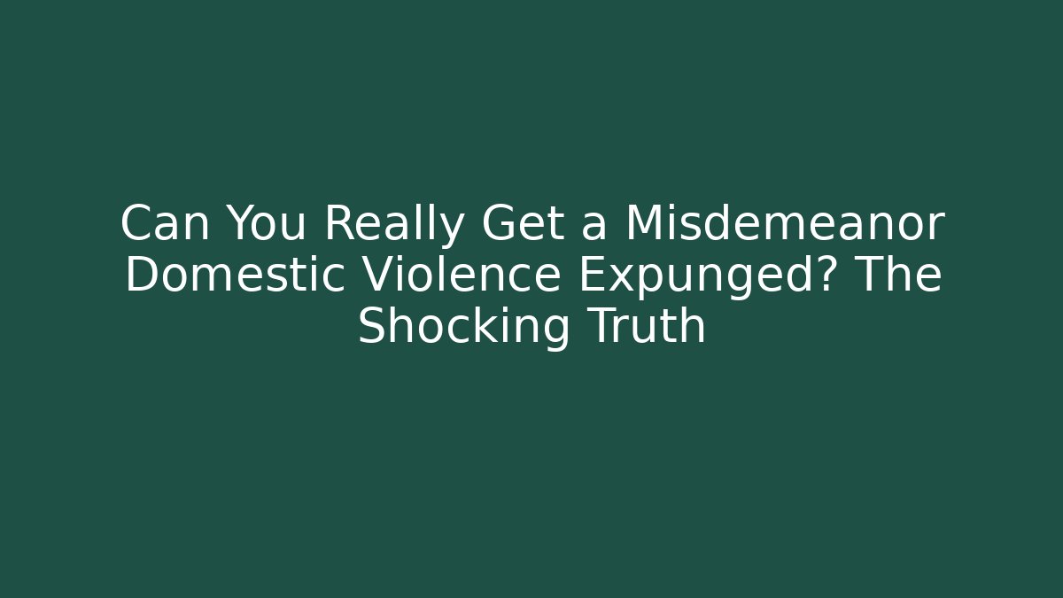 Can You Really Get a Misdemeanor Domestic Violence Expunged? The Shocking Truth
