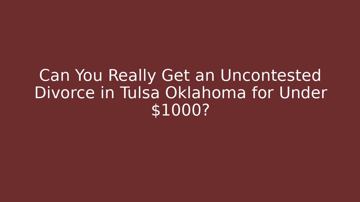 Can You Really Get an Uncontested Divorce in Tulsa Oklahoma for Under $1000? - WealthxGroup