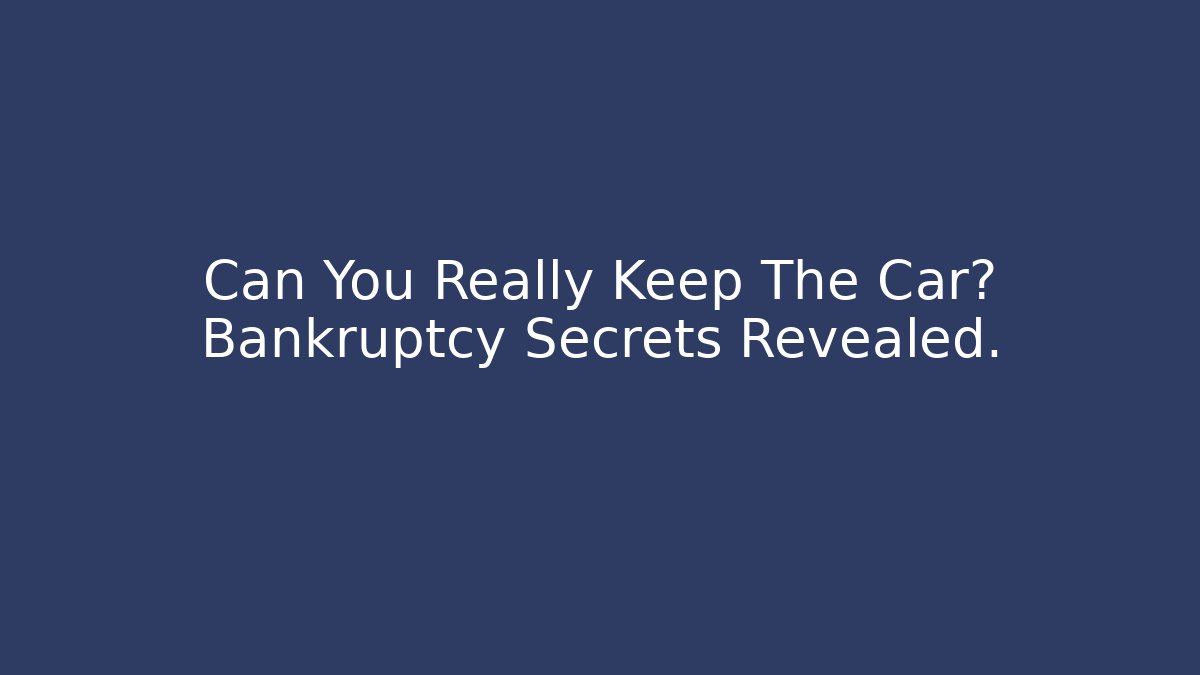 Can You Really Keep The Car? Bankruptcy Secrets Revealed. - WealthxGroup