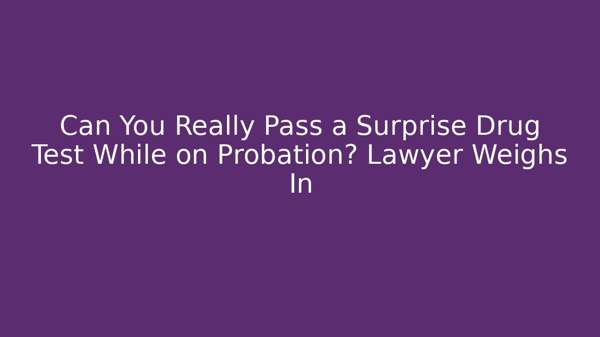 Can You Really Pass a Surprise Drug Test While on Probation? Lawyer Weighs In