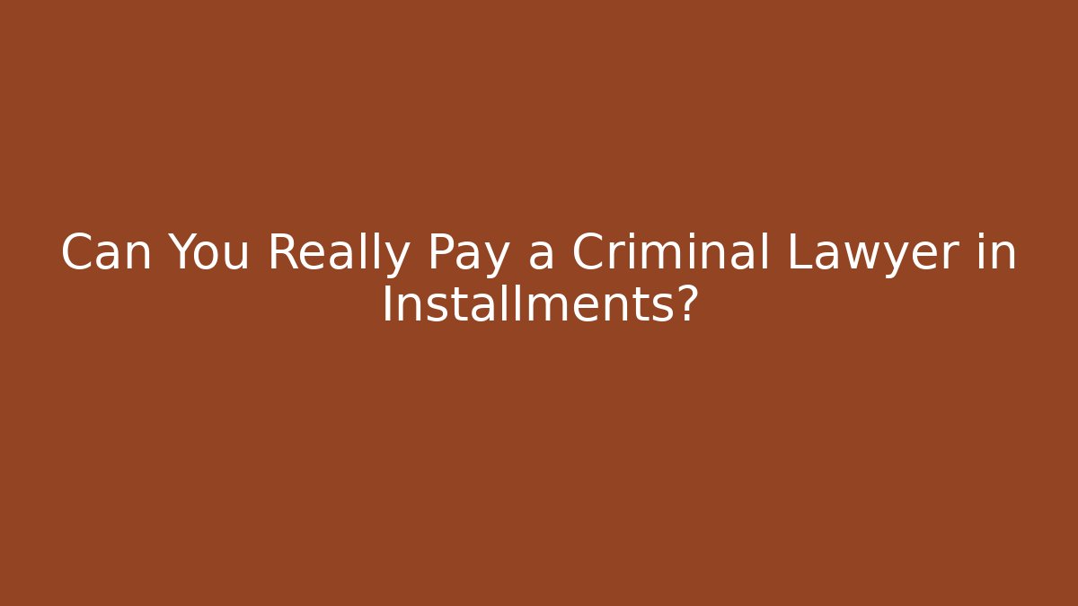 Can You Really Pay a Criminal Lawyer in Installments?