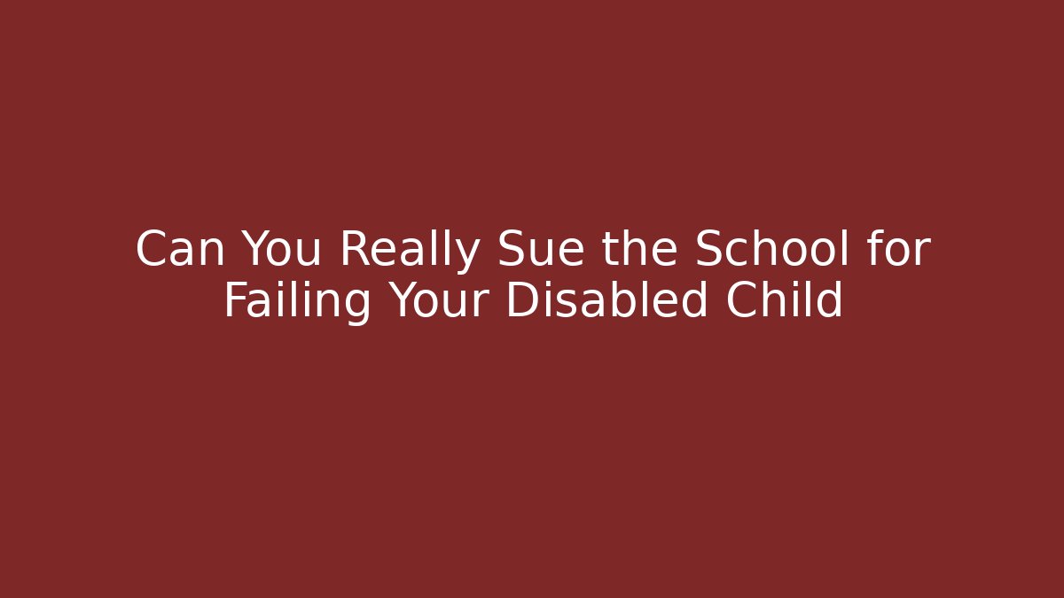 Can You Really Sue the School for Failing Your Disabled Child
