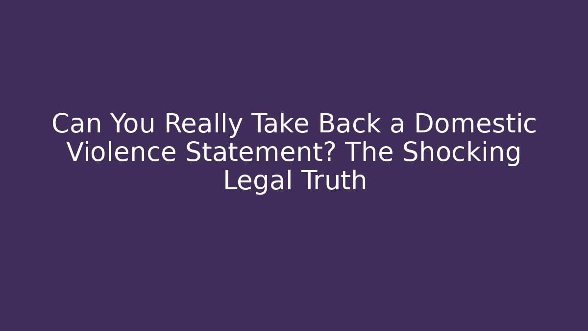 Can You Really Take Back a Domestic Violence Statement? The Shocking Legal Truth