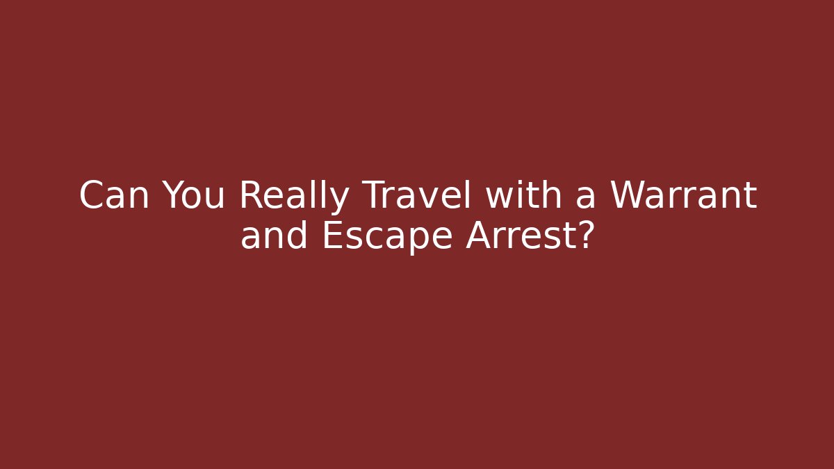Can You Really Travel with a Warrant and Escape Arrest?