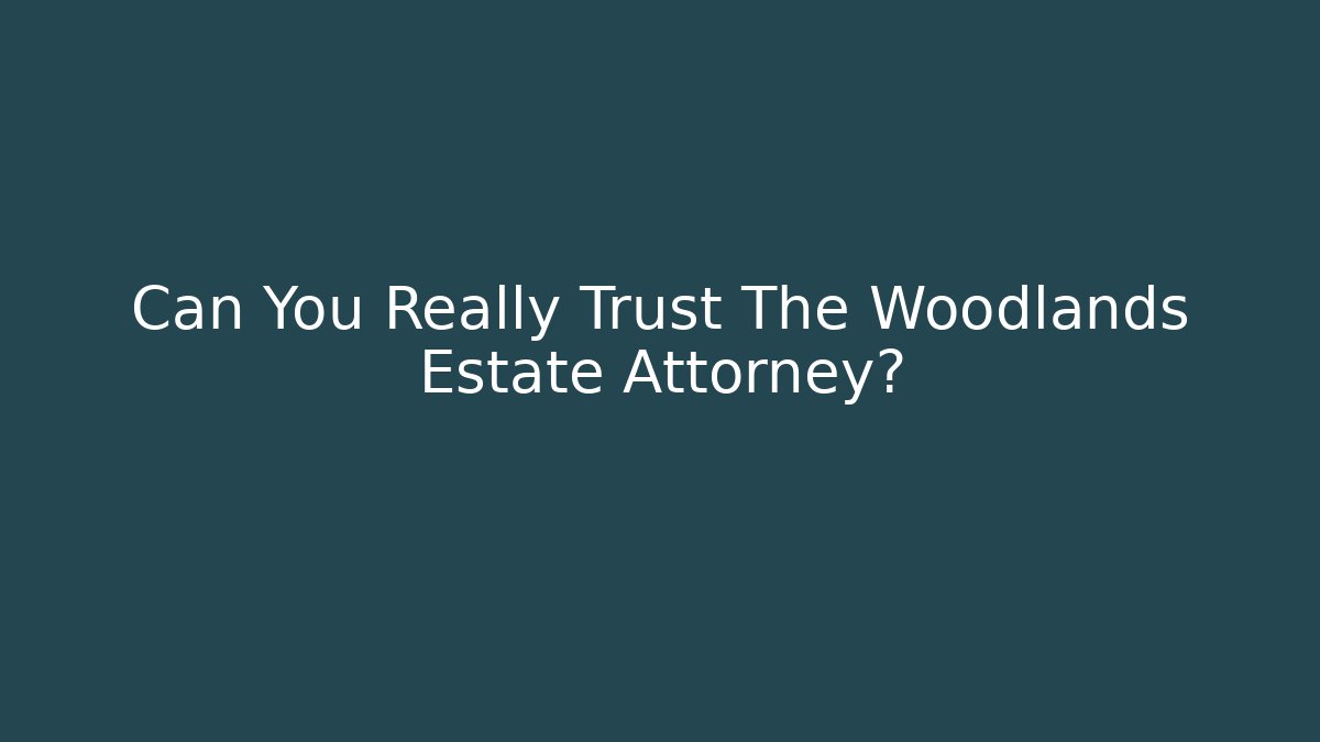 Can You Really Trust The Woodlands Estate Attorney?