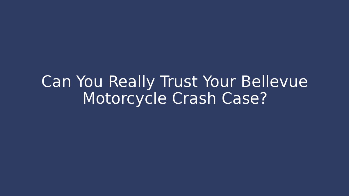 Can You Really Trust Your Bellevue Motorcycle Crash Case?