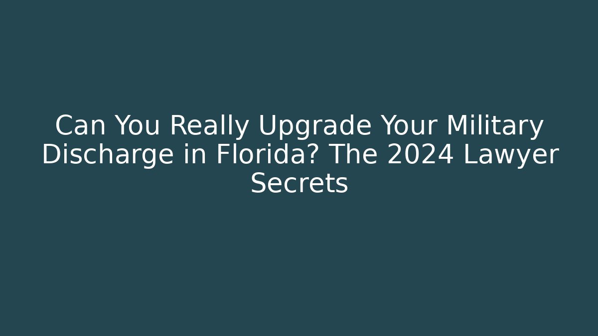 Can You Really Upgrade Your Military Discharge in Florida? The 2024 Lawyer Secrets