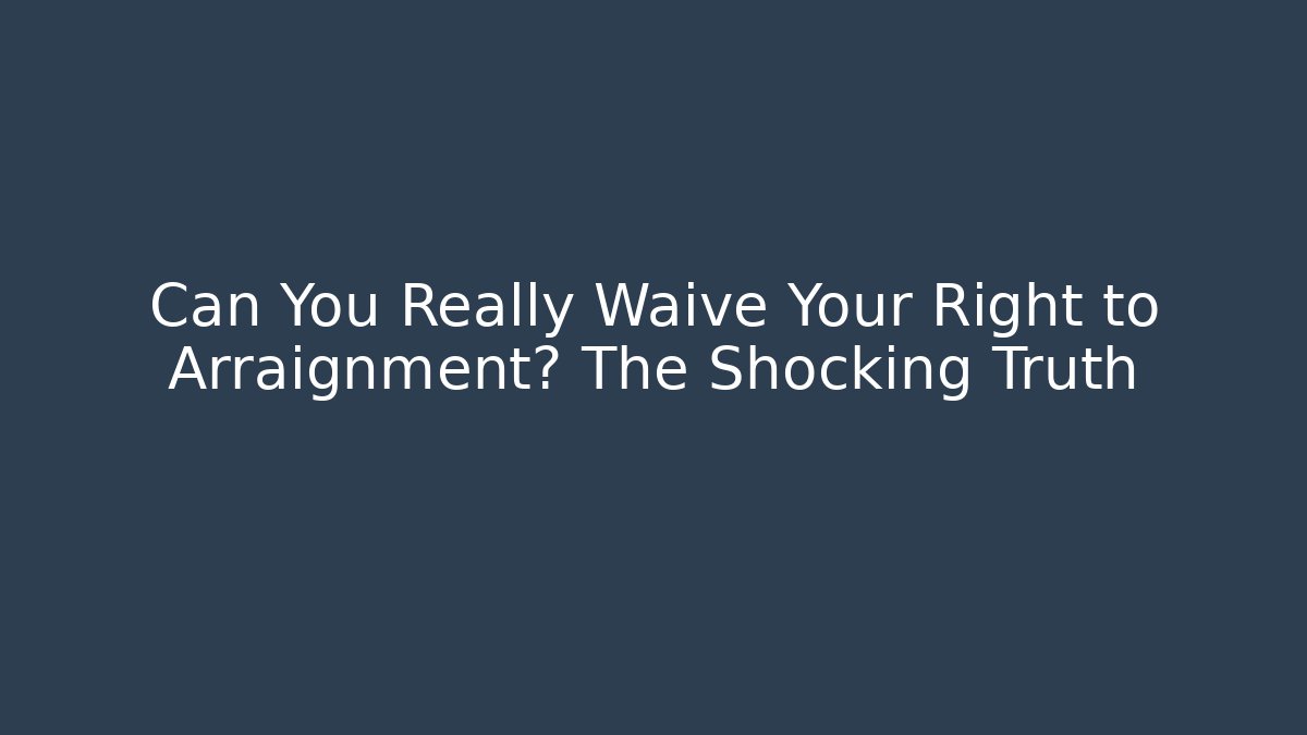 Can You Really Waive Your Right to Arraignment? The Shocking Truth - WealthxGroup