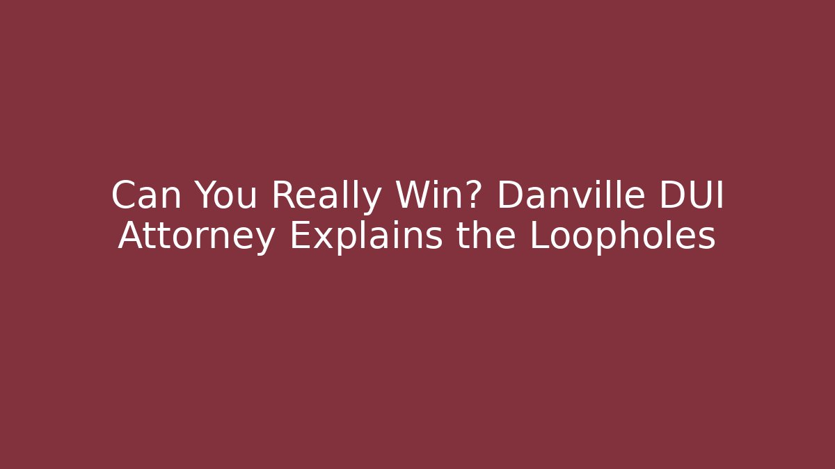 Can You Really Win? Danville DUI Attorney Explains the Loopholes