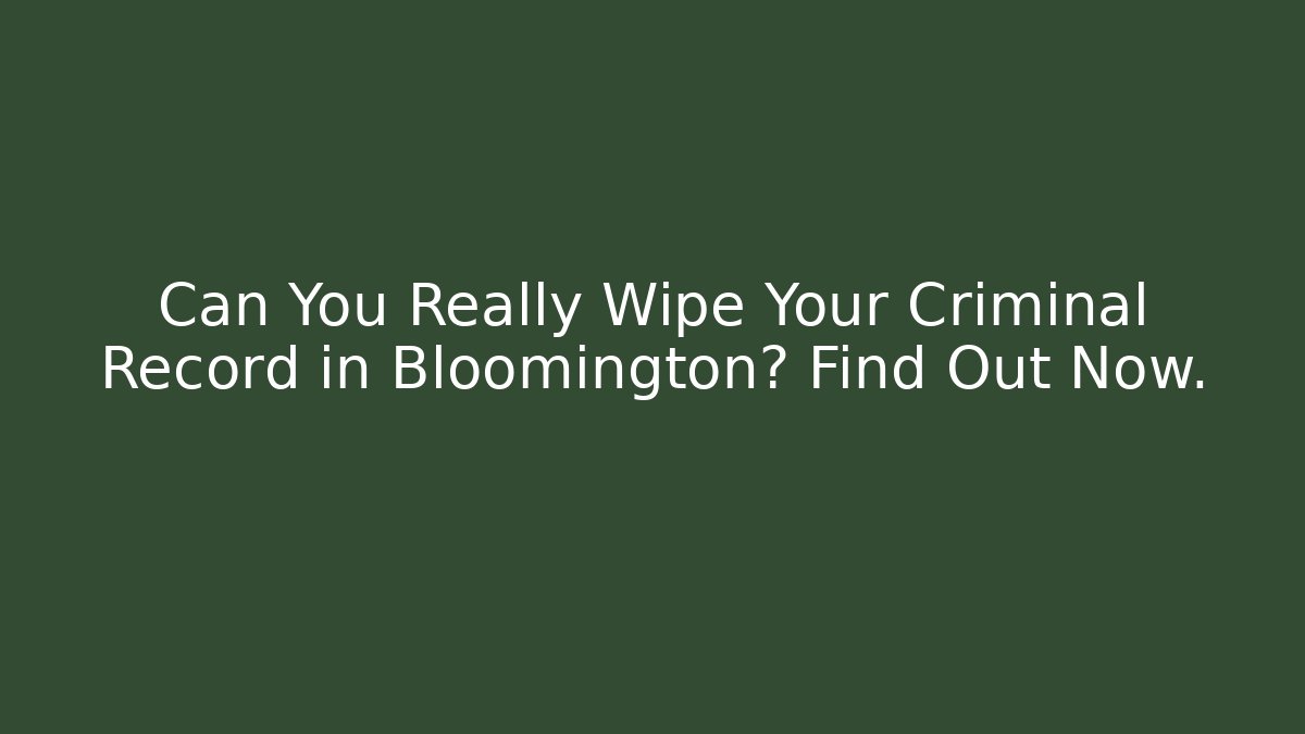 Can You Really Wipe Your Criminal Record in Bloomington? Find Out Now.