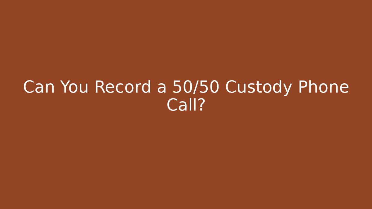 Can You Record a 50/50 Custody Phone Call? - WealthxGroup