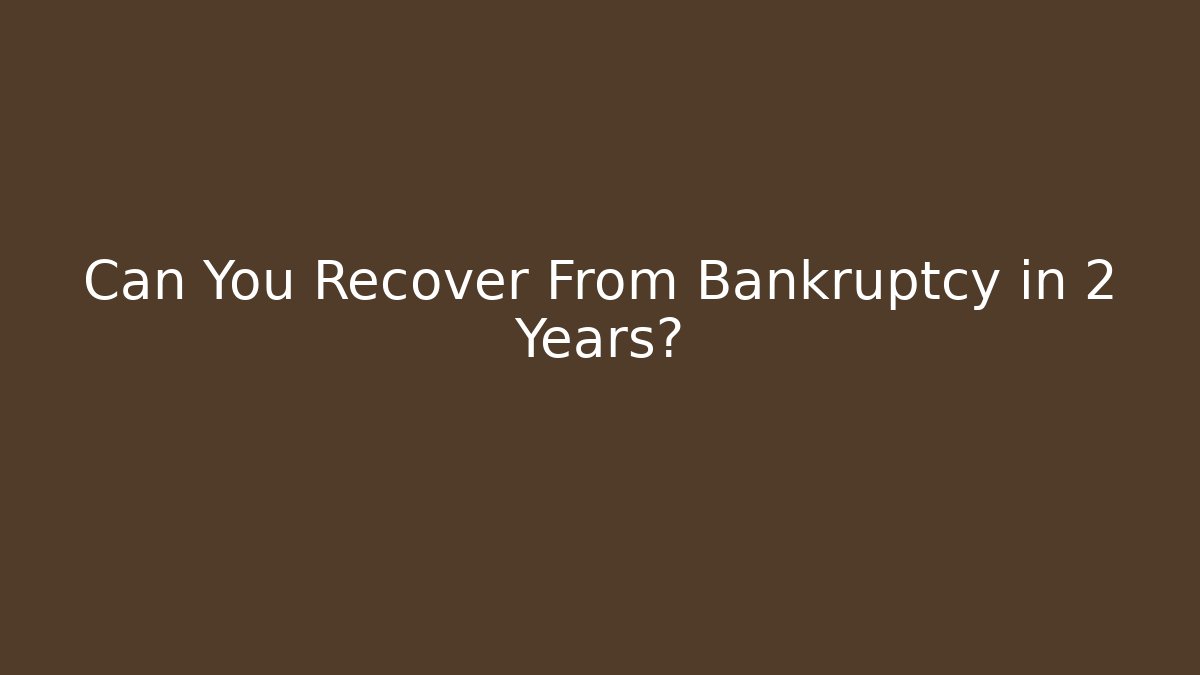 Can You Recover From Bankruptcy in 2 Years?