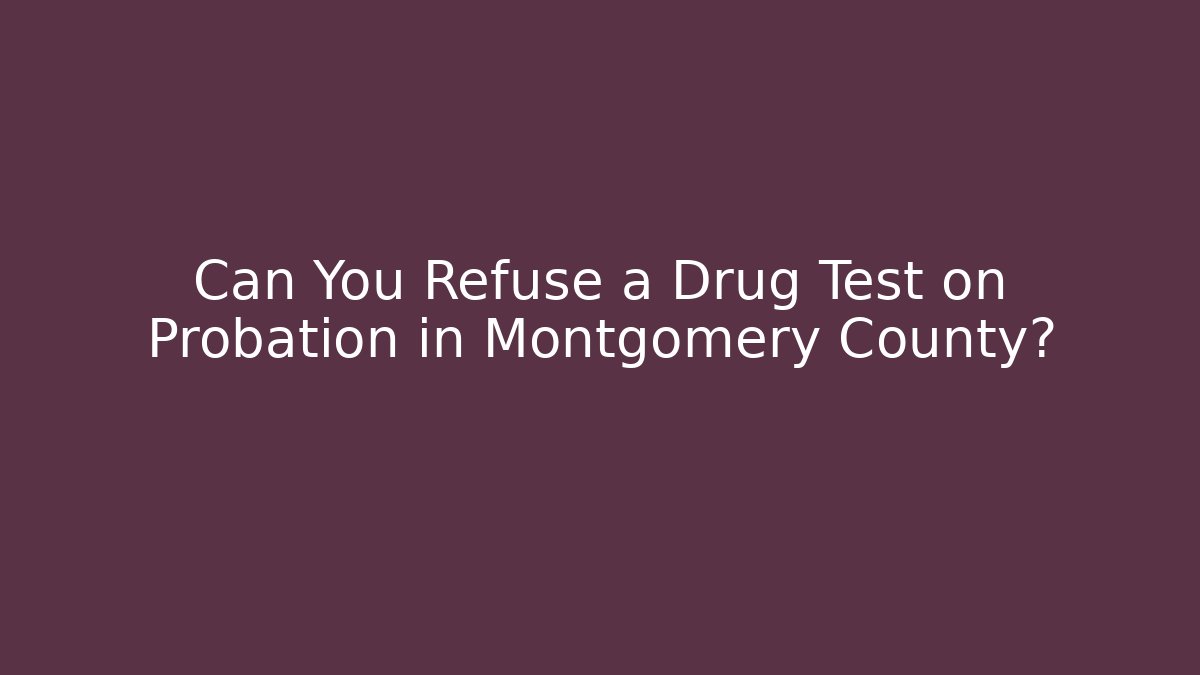 Can You Refuse a Drug Test on Probation in Montgomery County?