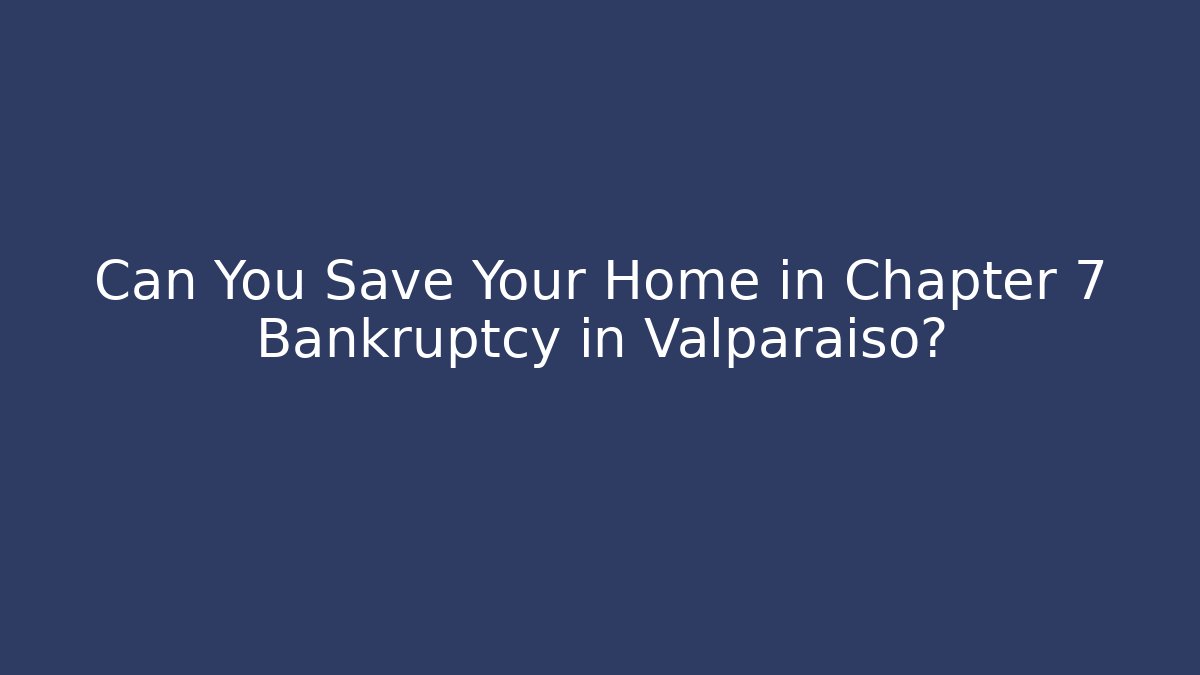 Can You Save Your Home in Chapter 7 Bankruptcy in Valparaiso?