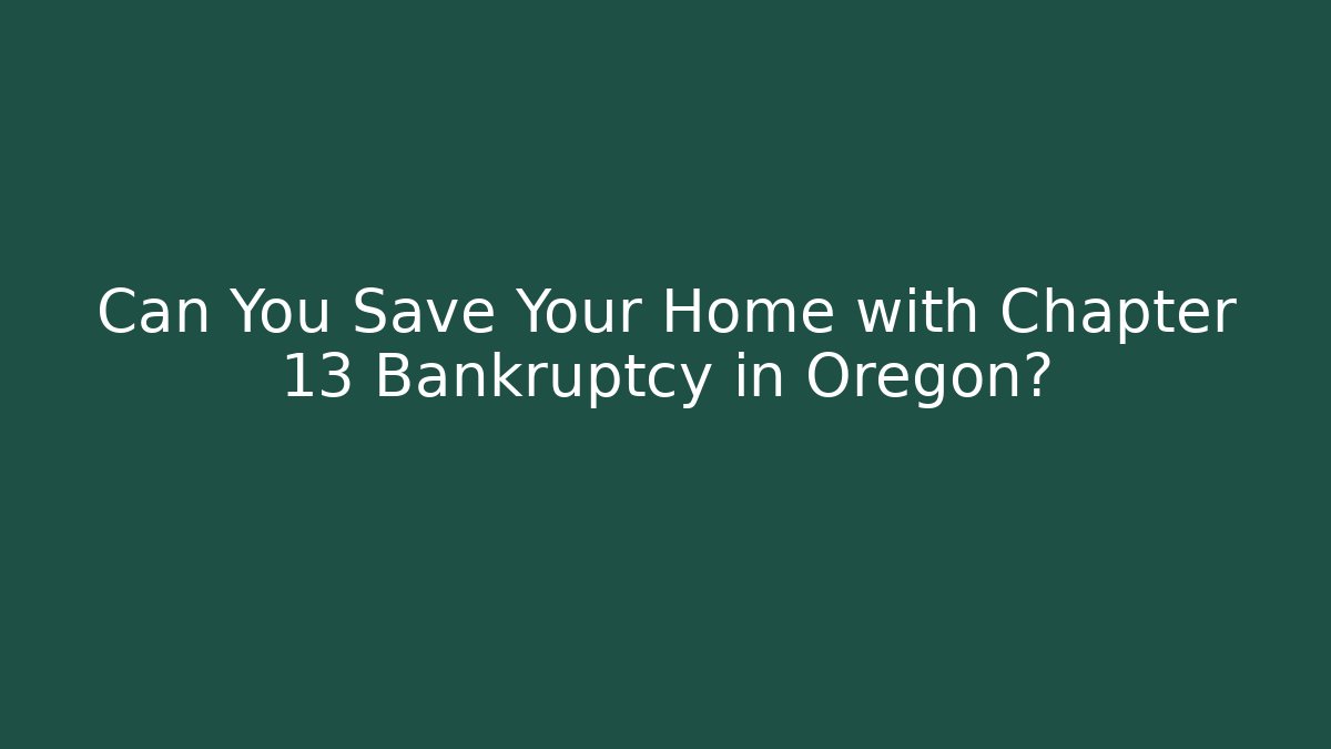 Can You Save Your Home with Chapter 13 Bankruptcy in Oregon?