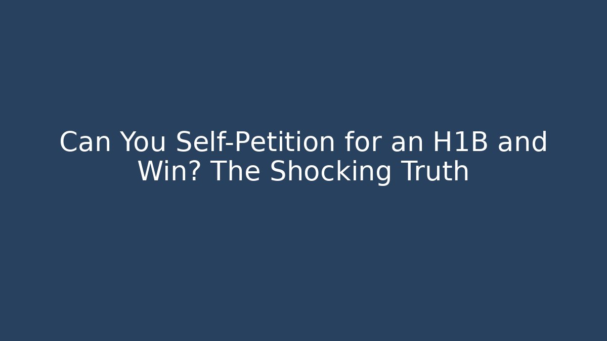Can You Self-Petition for an H1B and Win? The Shocking Truth