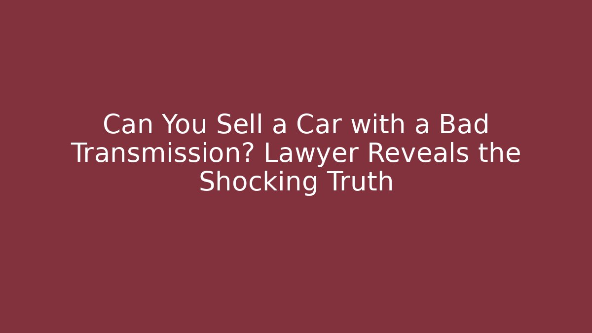 Can You Sell a Car with a Bad Transmission? Lawyer Reveals the Shocking Truth
