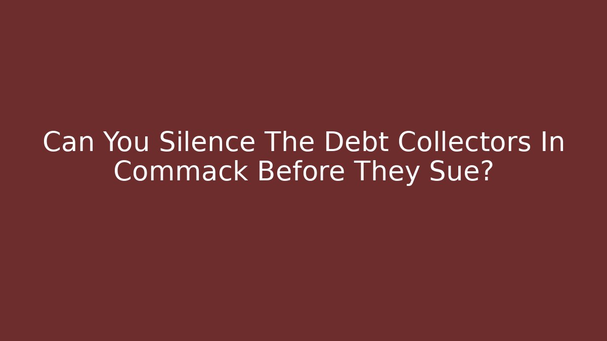 Can You Silence The Debt Collectors In Commack Before They Sue?